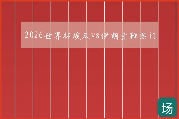 2026世界杯埃及vs伊朗金靴热门
