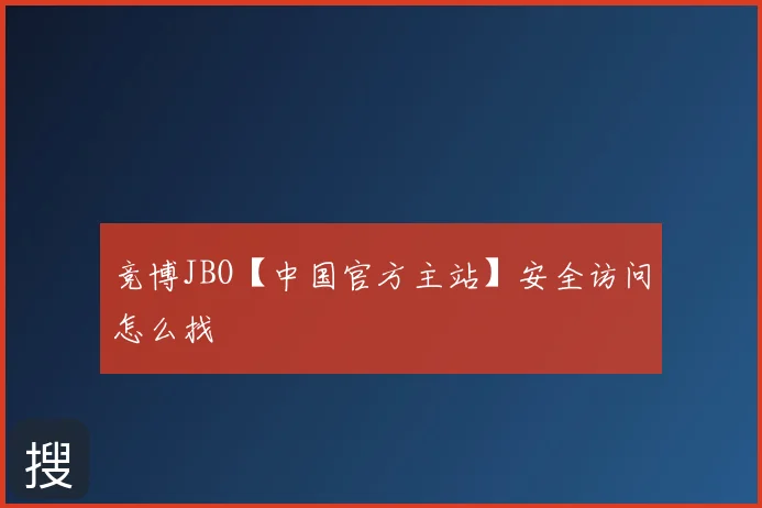 竞博JBO【中国官方主站】安全访问怎么找