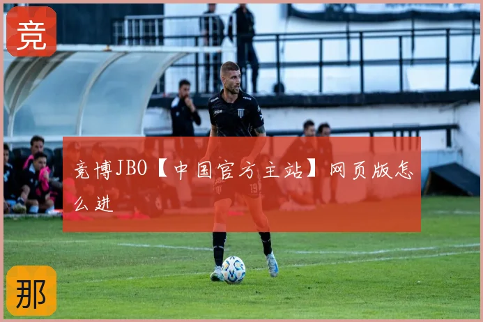 竞博JBO【中国官方主站】网页版怎么进