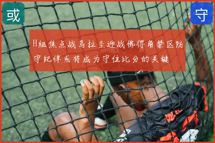 H组焦点战乌拉圭迎战佛得角禁区防守纪律或将成为守住比分的关键