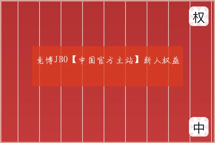 竞博JBO【中国官方主站】新人权益