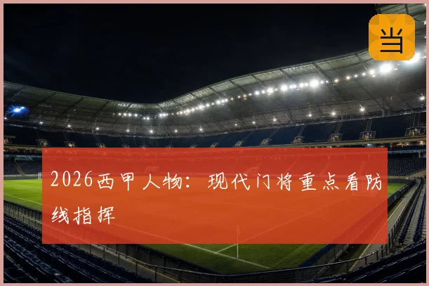 2026西甲人物：现代门将重点看防线指挥
