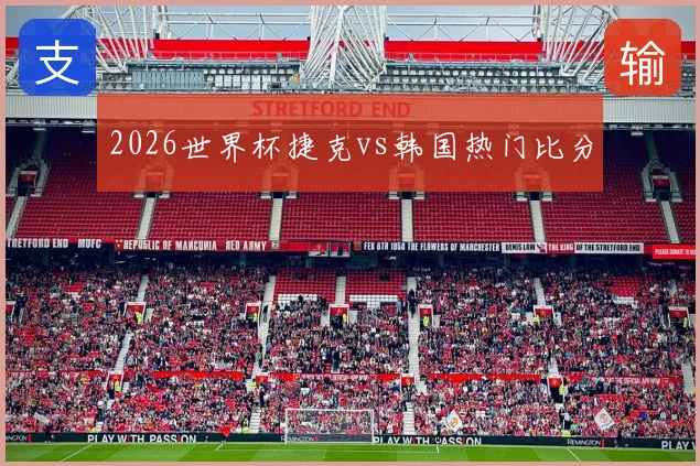 2026世界杯捷克vs韩国热门比分