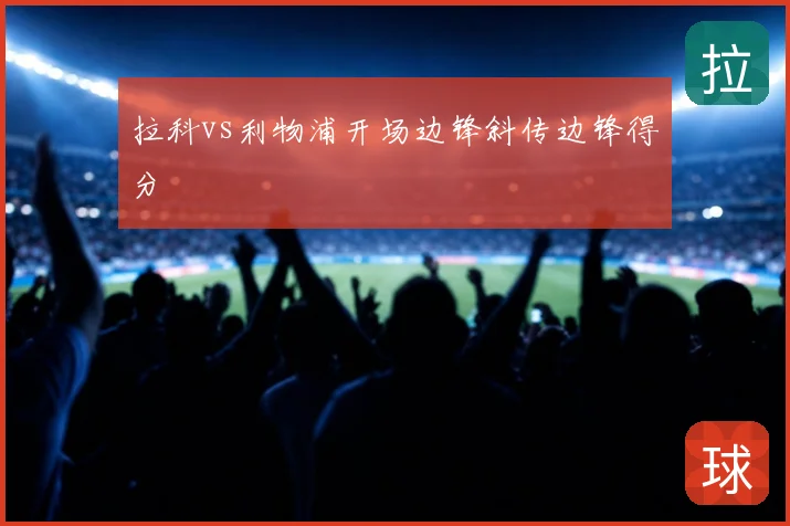 拉科vs利物浦开场边锋斜传边锋得分