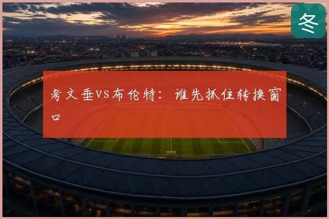 考文垂vs布伦特：谁先抓住转换窗口