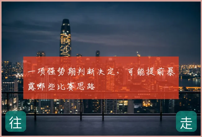 一项强势期判断决定，可能提前暴露哪些比赛思路