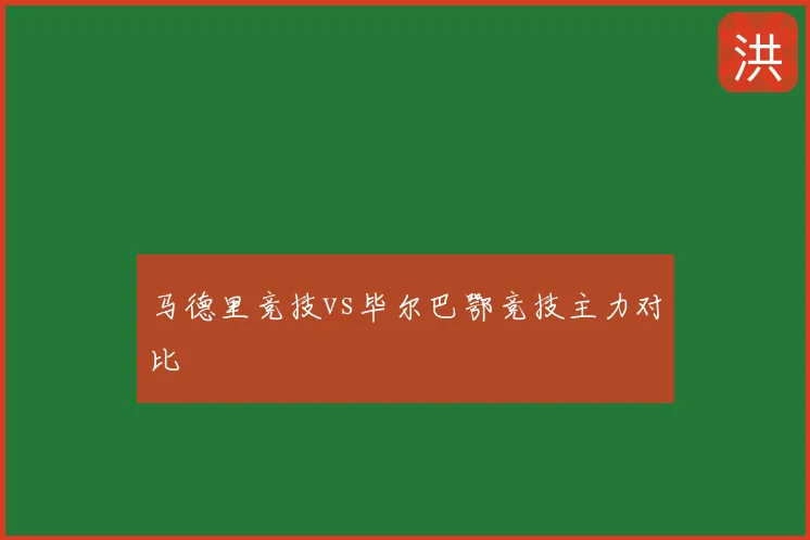马德里竞技vs毕尔巴鄂竞技主力对比
