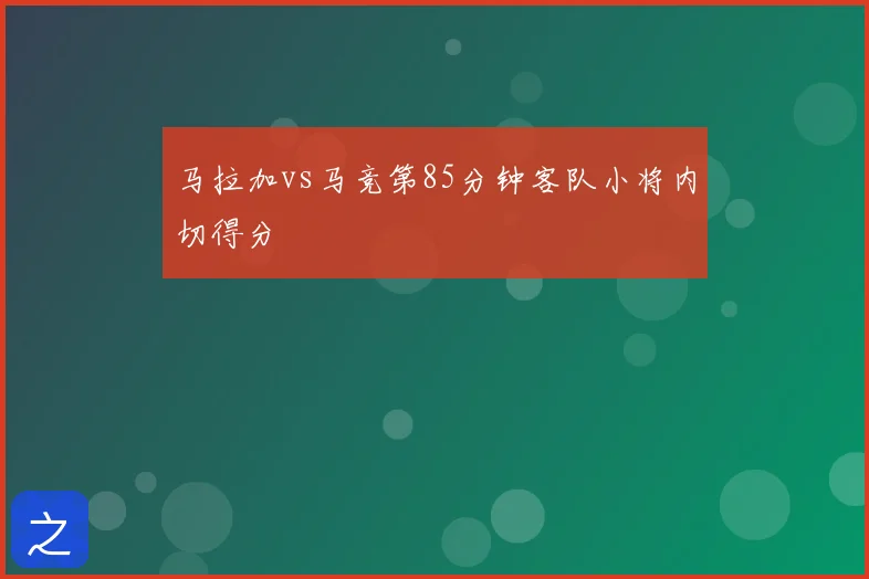 马拉加vs马竞第85分钟客队小将内切得分
