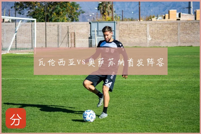 瓦伦西亚vs奥萨苏纳首发阵容