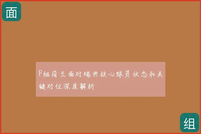 F组荷兰面对瑞典核心球员状态和关键对位深度解析