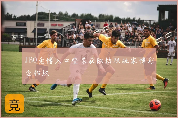 JBO竞博入口登录获欧协联独家博彩合作权